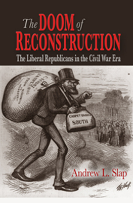 The Doom of Reconstruction: The Liberal Republicans in the Civil War Era - Slap, Andrew L