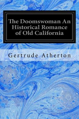 The Doomswoman An Historical Romance of Old California - Atherton, Gertrude Franklin Horn