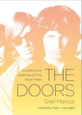 The Doors: A Lifetime of Listening to Five Mean Years - Marcus, Greil, and Porter, Ray (Read by)