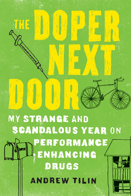 The Doper Next Door: My Strange and Scandalous Year on Performance Enhancing Drugs - Tilin, Andrew