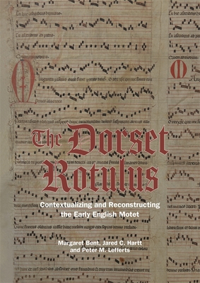 The Dorset Rotulus: Contextualizing and Reconstructing the Early English Motet - Bent, Margaret, and Hartt, Jared C, and Lefferts, Peter M