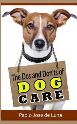 The DOS and Don?ts of Dog Care: Taking Care of Your Dog - Jose De Luna, Paolo