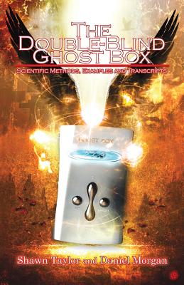 The Double-Blind Ghost Box: Scientific Methods, Examples, and Transcripts - Taylor, Shawn, and Morgan, Daniel