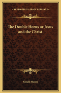 The Double Horus or Jesus and the Christ