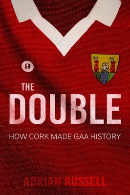 The Double:: How Cork Made GAA History - Russell, Adrian