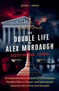 The Double Life of Alex Murdaugh Deception and Despair: A Comprehensive Account of a Prominent Family's Rise to Power and Subsequent Descent into Crime and Scandal