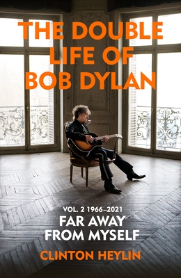The Double Life of Bob Dylan Volume 2: 1966-2021: 'Far away from Myself' - Heylin, Clinton