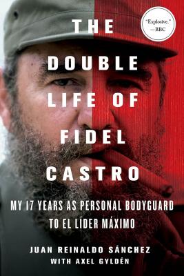 The Double Life of Fidel Castro: My 17 Years as Personal Bodyguard to El Lider Maximo - Sanchez, Juan Reinaldo, and Gyldn, Axel, and Spencer, Catherine (Translated by)