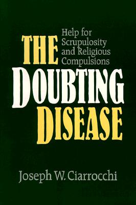 The Doubting Disease: Help for Scrupulosity and Religious Compulsions - Ciarrocchi, Joseph W