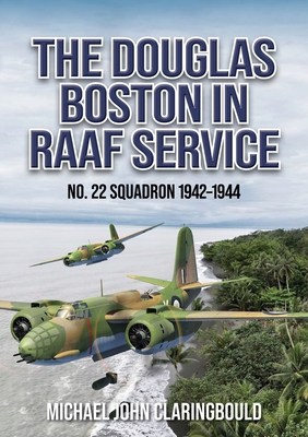 The Douglas Boston in RAAF Service: No. 22 Squadron 1942-1944 - Claringbould, Michael