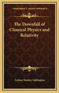 The Downfall of Classical Physics and Relativity