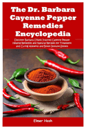 The Dr. Barbara Cayenne Pepper Remedies Encyclopedia: Discover Barbara O'Neill Inspired Cayenne Pepper Healing Remedies and Natural Recipes for Treatment and Curing Ailments and Boost Immune System