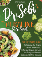 The Dr. Sebi Alkaline Diet Book: The Ultimate Guide to Following the Alkaline Diet for Weight Loss, Detox and Cleanse, Increase Your Energy and Prevent Diabetes and Other Diseases