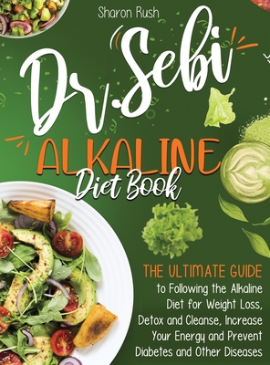 The Dr. Sebi Alkaline Diet Book: The Ultimate Guide to Following the Alkaline Diet for Weight Loss, Detox and Cleanse, Increase Your Energy and Prevent Diabetes and Other Diseases - Rush, Sharon