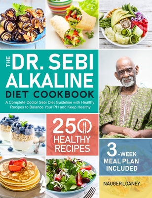 The Dr. Sebi Alkaline Diet Cookbook: A Complete Doctor Sebi Diet Guideline with 250 Healthy Recipes to Balance Your PH and Keep Healthy (3-Week Meal Plan Included) - Loaney, Nauger