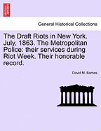 The Draft Riots in New York. July, 1863. the Metropolitan Police: Their Services During Riot Week. Their Honorable Record. - Barnes, David M, Col.