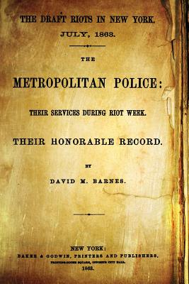 The Draft Riots in New York. July, 1863: The Metropolitan Police: Their Services During Riot Week. Their Honorable Record. - Barnes, David M