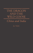 The Dragon and the Wild Goose: China and India - Taylor, Jay
