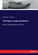 The Dragon, Image and Demon;: Or the Three Religions of China