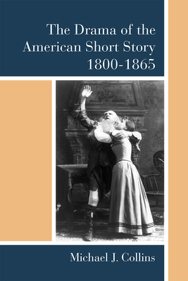 The Drama of the American Short Story, 1800-1865 - Collins, Michael J, Dr., M.D