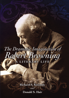 The Dramatic Imagination of Robert Browning: A Literary Life Volume 1 - Kennedy, Richard S, and Hair, Donald S