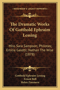 The Dramatic Works Of Gotthold Ephraim Lessing: Miss Sara Sampson; Philotas; Emilia Galotti; Nathan The Wise (1878)