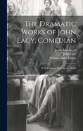 The Dramatic Works of John Lacy, Comedian: With Prefatory Memoir and Notes