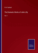 The Dramatic Works of John Lilly: Vol. I