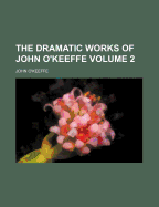 The Dramatic Works of John O'Keeffe Volume 2