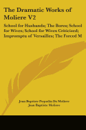 The Dramatic Works of Moliere V2: School for Husbands; The Bores; School for Wives; School for Wives Criticized; Impromptu of Versailles; The Forced M