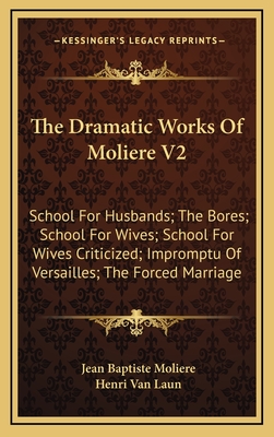 The Dramatic Works of Moliere V2: School for Husbands; The Bores; School for Wives; School for Wives Criticized; Impromptu of Versailles; The Forced Marriage - De Moliere, Jean Baptiste Poquelin, and Laun, Henri Van (Translated by)