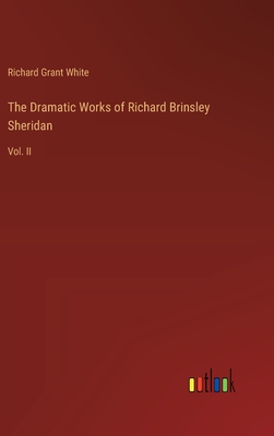 The Dramatic Works of Richard Brinsley Sheridan: Vol. II - White, Richard Grant