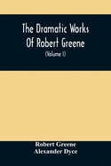 The Dramatic Works Of Robert Greene: To Which Are Added His Poems. With Some Account Of The Author, And Notes (Volume I)