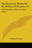 The Dramatic Works Of Sir William D'Avenant V5: With Prefatory Memoir And Notes