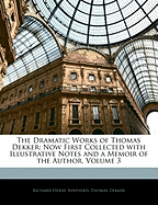 The Dramatic Works of Thomas Dekker: Now First Collected with Illustrative Notes and a Memoir of the Author; Volume 1