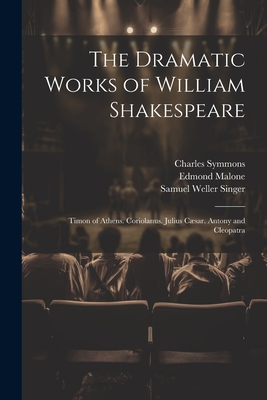 The Dramatic Works of William Shakespeare: Timon of Athens. Coriolanus. Julius Csar. Antony and Cleopatra - Singer, Samuel Weller, and Malone, Edmond, and Symmons, Charles