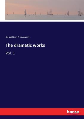 The dramatic works: Vol. 1 - Davenant, William, Sir