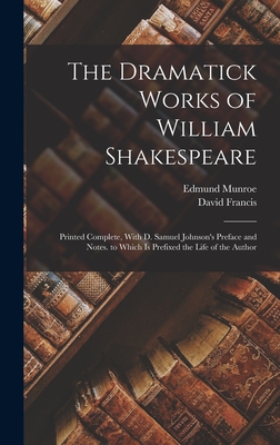 The Dramatick Works of William Shakespeare: Printed Complete, With D. Samuel Johnson's Preface and Notes. to Which Is Prefixed the Life of the Author - Francis, David, and Munroe, Edmund