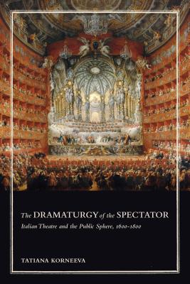 The Dramaturgy of the Spectator: Italian Theatre and the Public Sphere, 1600-1800 - Korneeva, Tatiana