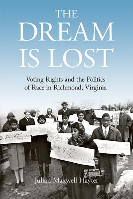 The Dream Is Lost: Voting Rights and the Politics of Race in Richmond, Virginia - Hayter, Julian Maxwell