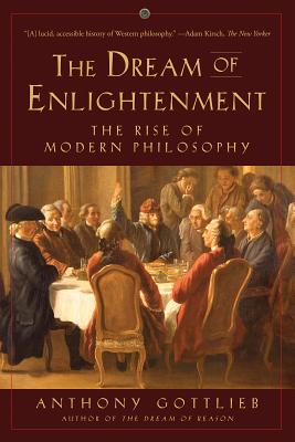 The Dream of Enlightenment: The Rise of Modern Philosophy - Gottlieb, Anthony