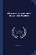 The Dream We Lost Soviet Russia Then And Now