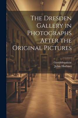 The Dresden Gallery in Photographs After the Original Pictures - Gemldegalerie, and Huebner, Julius