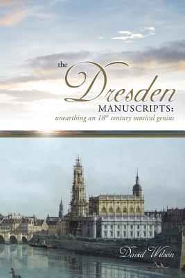 The Dresden Manuscripts: Unearthing an 18th Century Musical Genius - Wilson, David, MS, RN