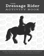 The Dressage Rider Activity Book: Word Search Crosswords Word Scramble Fun Puzzles for the Dressage Rider - Horse Show Gift for Relaxation and Stress Relief