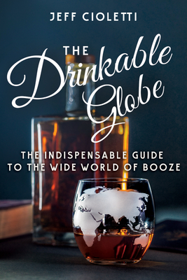 The Drinkable Globe: The Indispensable Guide to the Wide World of Booze - Cioletti, Jeff, and Bryson, Lew (Foreword by)