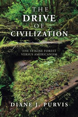 The Drive of Civilization: The Stikine Forest Versus Americanism - Purvis, Diane J
