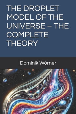 The Droplet Model of the Universe - The Complete Theory - Wrner, Dominik