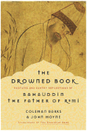 The Drowned Book: Ecstatic and Earthy Reflections of Bahauddin, the Father of Rumi - Barks, Coleman, and Baha', and Moyne, John