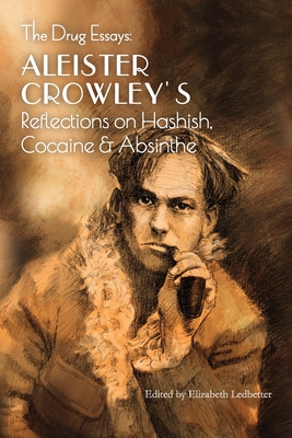 The Drug Essays: Aleister Crowley's Reflections on Hashish, Cocaine & Absinthe - Crowley, Aleister, and Ledbetter, Elizabeth (Foreword by)